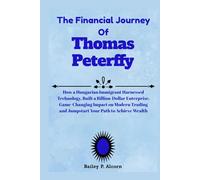 The Financial Journey Of Thomas Peterffy: How a Hungarian Immigrant Harnessed Technology, Built a Billion-Dollar Enterprise, Game-Changing Impact on ... and Jumpstart Your Path to Achieve Wealth
