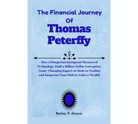 The Financial Journey Of Thomas Peterffy: How a Hungarian Immigrant Harnessed Technology, Built a Billion-Dollar Enterprise, Game-Changing Impact on ... and Jumpstart Your Path to Achieve Wealth