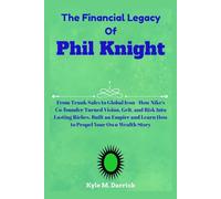 The Financial Legacy Of Phil Knight: From Trunk Sales to Global Icon - How Nike’s Co-founder Turned Vision, Grit, and Risk Into Lasting Riches, Built ... and Learn How to Propel Your Own Wealth Story