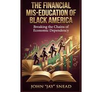 The Financial Mis-Education of Black America: Breaking the Chains of Economic Dependency