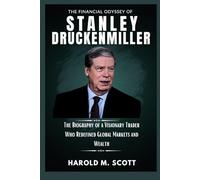 The Financial Odyssey of Stanley Druckenmiller: The Biography of a Visionary Trader Who Redefined Global Markets and Wealth