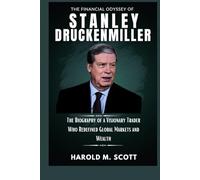 The Financial Odyssey of Stanley Druckenmiller: The Biography of a Visionary Trader Who Redefined Global Markets and Wealth