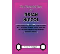 The Financial Rise Of Brian Niccol: How He Turned Food, Innovation, and Brand Power into a Billion-Dollar Empire You Can Learn From and the Powerful Money Lessons Behind His Billionaire Journey