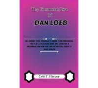 The Financial Rise Of Dan Loeb: His Journey from Struggle to Hedge Fund Powerhouse, The Real-Life Lessons, Wins, and Losses of a Billionaire And How You Can Use His Strategies to Build Wealth