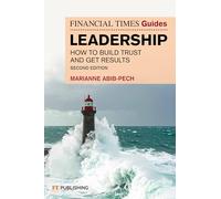 The Financial Times Guide to Leadership : How to build trust and get results