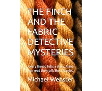 THE FINCH AND THE FABRIC DETECTIVE MYSTERIES: Every thread tells a story; Alana can read them all: Short Stories.