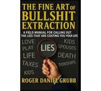 The Fine Art of Bullshit Extraction: A Manual for Spotting the Lie, Cutting It Out, and Living Like You Mean It