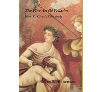 The Fine Art Of Fellatio: How To Give It Effectively