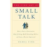 Fine Art of Small Talk: How to Start a Conversation, Keep It Going, Build Networking Skills--and Leave a Positive Impression!