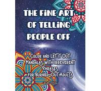 THE FINE ART OF TELLING PEOPLE OFF: Color and Let It Out: Mandalas with Irreverent Phrases for Burned-Out Adults