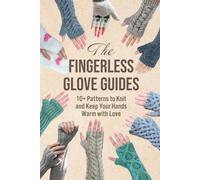 The Fingerless Glove Guides: 10+ Patterns to Knit and Keep Your Hands Warm with Love