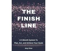 The Finish Line: A 3-Month System To Plan, Act, and Achieve Your Goals