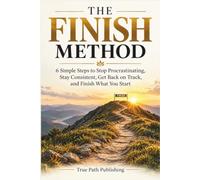 The Finish Method: 6 Simple Steps to Stop Procrastinating, Stay Consistent, Get Back on Track, and Finish What You Start