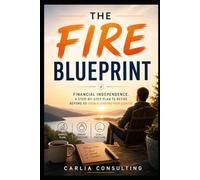 THE FIRE BLUEPRINT: Financial Independence.A Step-by-Step Plan to Quit Before 55