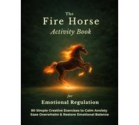The Fire Horse Activity Book for Emotional Regulation: 80 Simple Creative Exercises to Calm Anxiety, Ease Overwhelm & Restore Emotional Balance