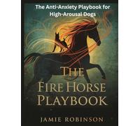 The Fire Horse Playbook: An Anti-Anxiety Guide for High-Arousal Dogs