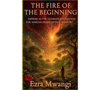 The Fire of the Beginning: Genesis as the Ultimate Foundation for African Pentecostals' Ministry: 1