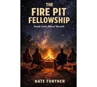The Fire Pit Fellowship: Simple Faith. Shared Warmth.