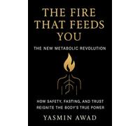 The Fire That Feeds You: The New Metabolic Revolution - How Safety, Fasting, and Trust Reignite the Body’s True Power