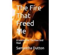 The Fire That Freed Me: A Journal For The Raw And Real