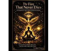 The Fire That Never Dies: A Complete Soul and Consciousness