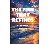 THE FIRE THAT REFINES: Faith Under Pressure: 5
