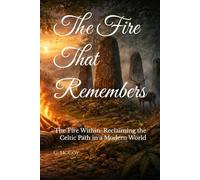 The Fire That Remembers: The Fire Within: Reclaiming the Celtic Path in a Modern World
