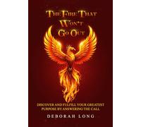 The Fire That Won’t Go Out: Find and Fulfill Your Life's Greatest Purpose by Answering the Call