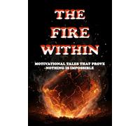 THE FIRE WITHIN: Motivational Tales that Prove Nothing is Impossible
