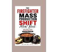 The Firefighter Mass Production Shift Meal Book: Hearty Budget Friendly Nutrient Dense Feasts for the Whole Station