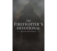 The Firefighter's Devotional: A 40 Day Christian Devotional for Firefighters to Build Courage, Strength, and Faith in Jesus Christ with Daily Scripture, Stories, and Prayers for First Responders