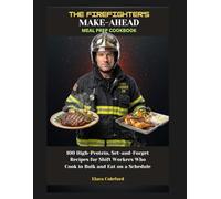 THE FIREFIGHTER'S MAKE-AHEAD MEAL PREP COOKBOOK: 100 High-Protein, Set-and-Forget Recipes for Shift Workers Who Cook in Bulk and Eat on a Schedule