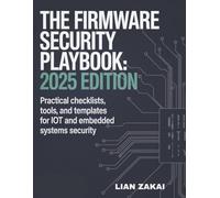 The Firmware Security Playbook: 2025 Edition: Practical Checklists, Tools, and Templates for IoT and Embedded Systems Security