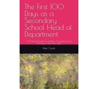 The First 100 Days as a Secondary School Head of Department: A Practical Guide to Leading, Organizing and Thriving in Your First Year