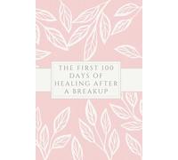 The First 100 Days Of Healing After A Breakup: Heal Your Heart