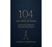 THE FIRST 104 WEEKS: A Man’s System for Rebuilding Identity, Routine, Purpose, and Partnership After Retirement
