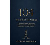 THE FIRST 104 WEEKS: A Man’s System for Rebuilding Identity, Routine, Purpose, and Partnership After Retirement