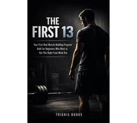 THE FIRST 13: Your First Real Muscle-Building Program - Built for Beginners Who Want to Get This Right From Week One