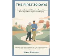 THE FIRST 30 DAYS: A Caregiver's Guide to Helping Your Parent Recover From Hip or Knee Replacement Surgery