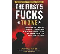 The First 5 Fuck$ to Give: MILITARY, VETERANS AND FAMILIES: THE BRUTAL TRUTH ABOUT THE MONEY YOU'RE OWED. THIS IS YOUR SURVIVAL GUIDE AND CHECKLIST TO TAKE BACK CONTROL - FAST