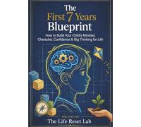 The First 7 Years Blueprint: How to Build Your Child’s Mindset, Character, Confidence & Big Thinking for Life