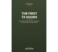 The First 72 Hours: Your Practical Survival Guide for Any Disaster - What to Do Before, During, and After