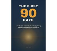 The First 90 Days: A New Nurse's Survival Guide to Starting Strong, Staying Organized, and Not Burning Out