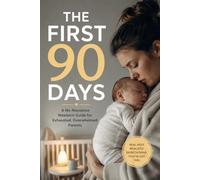 The First 90 Days: A No-Nonsense Newborn Guide for Exhausted, Overwhelmed Parents