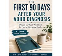 The First 90 Days After Your ADHD Diagnosis: A Week-by-Week Workbook for Newly Diagnosed Adults to Understand Your Brain, Build Systems That Stick, and Move Forward with Clarity