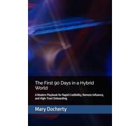 The First 90 Days in a Hybrid World: A Modern Playbook for Rapid Credibility, Remote Influence, and High-Trust Onboarding
