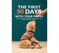 The First 90 Days With Your Puppy: A W y-Week Plan for Potty Training, Crate Training, Biting, Socialization, and Sleep
