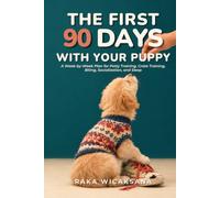 The First 90 Days With Your Puppy: A W y-Week Plan for Potty Training, Crate Training, Biting, Socialization, and Sleep