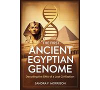 The First Ancient Egyptian Genome: Decoding the DNA of a Lost Civilization: How Ancient DNA Reveals Surprising Connections Between Egypt and the Fertile Crescent