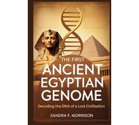 The First Ancient Egyptian Genome: Decoding the DNA of a Lost Civilization: How Ancient DNA Reveals Surprising Connections Between Egypt and the Fertile Crescent